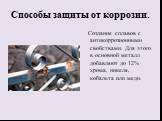 Создание сплавов с антикоррозионными свойствами. Для этого в основной металл добавляют до 12% хрома, никеля, кобальта или меди.