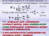 Если поле создается системой зарядов, то, используя принцип суперпозиции, получаем: (3.3.3) Тогда и для потенциала или (3.3.4) т.е. потенциал поля, создаваемый системой зарядов, равен алгебраической сумме потенциалов, создаваемых каждым из зарядов в отдельности. А вот напряженности складываются при 