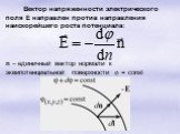 Вектор напряженности электрического поля Е направлен против направления наискорейшего роста потенциала: n – единичный вектор нормали к эквипотенциальной поверхности  = const