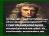Краткая биография.. Выдающийся английский учёный, заложивший основы современного естествознания, создатель классической физики, член Лондонского королевского общества (1627), президент (с 1703). Работы относятся к механике, оптике, астрономии, математике. Научное творчество Ньютона сыграло исключите