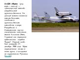 Ан-225 «Мрия» (укр. мрія — мечта) — транспортный самолёт сверхбольшой грузоподъёмности. На данный момент является самым большим, тяжёлым и грузоподъёмным самолётом в мире. Разработан в Авиационном научно-техническом комплексе имени Антонова (Киев, Украина) для перевозки орбитального корабля "Бу