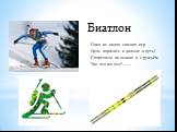 Один из видов зимних игр Цель поразить и дальше в путь! Спортсмен на лыжах и с ружьём Так что же это?....... Биатлон