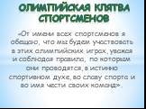 «От имени всех спортсменов я обещаю, что мы будем участвовать в этих олимпийских играх, уважая и соблюдая правила, по которым они проводятся, в истинно спортивном духе, во славу спорта и во имя чести своих команд». Олимпийская клятва спортсменов