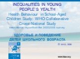 INEQUALITIES IN YOUNG PEOPLE`S YEALTH Health Behaviour in School-Aged Children Study: WHO Collaborative Cross-National Study International report from the 2005/2006 survey ЗДОРОВЬЕ И ПОВЕДЕНИЕ ДЕТЕЙ ШКОЛЬНОГО ВОЗРАСТА © WHO, 2008. www.hbsc.org