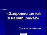 «Здоровье детей в наших руках». Родительское собрание.