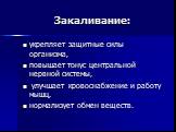 Закаливание: укрепляет защитные силы организма, повышает тонус центральной нервной системы, улучшает кровоснабжение и работу мышц, нормализует обмен веществ.