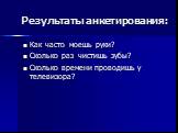 Результаты анкетирования: Как часто моешь руки? Сколько раз чистишь зубы? Сколько времени проводишь у телевизора?