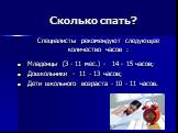 Сколько спать? Специалисты рекомендуют следующее количество часов : Младенцы (3 - 11 мес.) - 14 - 15 часов; Дошкольники - 11 - 13 часов; Дети школьного возраста - 10 - 11 часов.