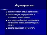 Функции сна: обеспечивает отдых организма; способствует переработке и хранению информации; это приспособление организма к изменению освещённости (день-ночь); восстанавливает иммунитет.