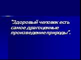 “Здоровый человек есть самое драгоценные произведение природы".