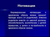 Мотивация. Формирование мотивации к здоровому образу жизни зависит прежде всего от родителей. Именно родители вместе со школой должны способствовать воспитанию у детей привычки, а затем и потребности в здоровом образе жизни.