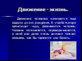 Движение - жизнь. Движение человека начинается еще задолго до его рождения. В утробе матери происходит чудо, развивается человек. Человек потягивается, переворачивается, а иной раз даже очень активно толкает ножками, как бы торопится уже бежать.