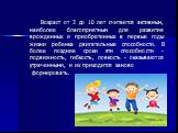 Возраст от 3 до 10 лет считается активным, наиболее благоприятным для развития врожденных и приобретенных в первые годы жизни ребенка двигательные способности. В более поздние сроки эти способности - подвижность, гибкость, ловкость - оказываются утраченными, и их приходится заново формировать.