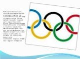 Пять переплетенных колец, которые изображены на флаге олимпиады, известны, как олимпийские кольца. Эти кольца окрашены в синий, желтый, черный, зеленый и красный цвет, и переплетены друг с другом. Они являются символом Олимпийских игр. Олимпийские кольца были разработаны Пьером де Кубертеном в 1912 