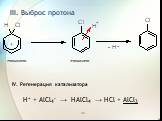 III. Выброс протона. s-комплекс p-комплекс. IV. Регенерация катализатора. H+ + AlCl4- → HAlCl4 → HCl + AlCl3