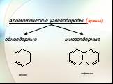 Ароматические углеводороды (арены) одноядерные многоядерные. бензол нафталин