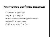 Химические свойства водорода. Горение водорода 2Н2 + О2 = 2Н2 О Восстановление меди из оксида меди (II) водородом СuО + Н2 = Н2 О + Сu