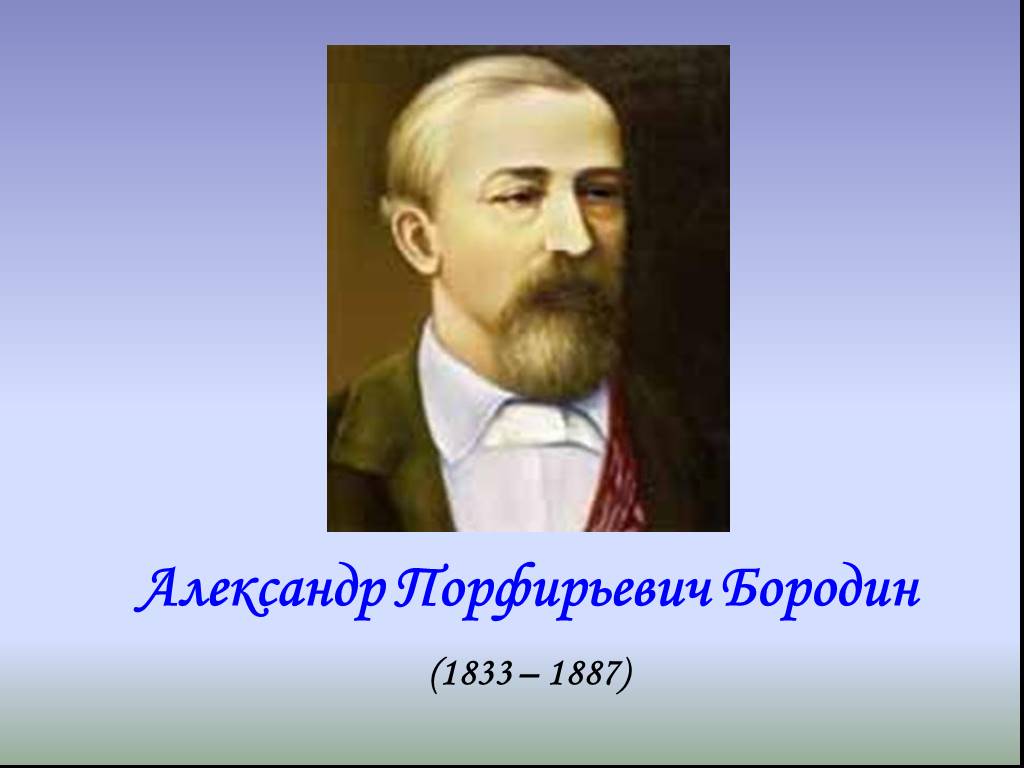 Бородин годы жизни. А. П. Бородин (1833—1887 гг.). Бородин композитор. Бородин ученый.