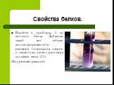 Свойства белков. Налейте в пробирку 2 мл яичного белка. Добавьте такой же объем концентрированного раствора гидроксида натрия и несколько капель раствора сульфата меди (II). (Биуретовая реакция)