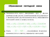 Образование пептидной связи. NH2 – CH2 – COOH + NH2 – CH2 – COOH = NH2 – CH2 – CO – NH – CH2 – COOH + H2O. Связь – CO – NH – , соединяющая отдельные аминокислоты в пептид, называется пептидной. Аминокислоты могут реагировать друг с другом: карбоксильная группа одной аминокислоты реагирует с аминогру