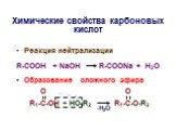 Химические свойства карбоновых киcлот. Реакция нейтрализации R-COOH + NaOH R-COONa + H2O Образование сложного эфира O O R1-C-OH + HO-R2 R1-C-O-R2. -H2O