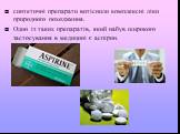 синтетичні препарати витіснили комплексні ліки природного походження. Один із таких препаратів, який набув широкого застосування в медицині є аспірин.