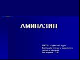 АМИНАЗИН. РАБОТА студентки 5 курса биотехнологического факультета заочного обучения Звягинцевой. О. В.