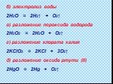 б) электролиз воды 2H2O = 2H2↑ + O2↑ в) разложение пероксида водорода 2H2O2 = 2H2O + O2↑ г) разложение хлората калия 2KClO3 = 2KCl + 3O2↑ д) разложение оксида ртути (II) 2HgO = 2Hg + O2↑