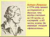 Антуан Лавуазье в 1774 году провел эксперимент и доказал, что воздух состоит на 1/5 часть из кислорода и 4/5 части азота. Он опроверг теорию «флогистона».