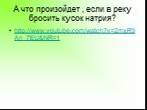 А что произойдет , если в реку бросить кусок натрия? http://www.youtube.com/watch?v=2mxR9An_7EU&NR=1