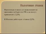 Налоговая ставка. Налоговые ставки устанавливаются законами субъектов РФ и не могут превышать 2,2%. В Москве действует ставка 2,2%.