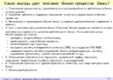 Какие выгоды дает описание бизнес-процессов банку? 1. Повышение прозрачности, управляемости и контролируемости деятельности банка на всех уровнях. 2. Снижение времени и издержек, повышение качества и эффективности бизнес-процессов. 3. Возможность тиражировать бизнес банка (создавать дополнительные о