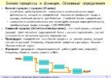 Бизнес-процессы и функции. Основные определения. Бизнес-процесс / процесс (Process) устойчивая целенаправленная совокупность взаимосвязанных видов деятельности, которая по определённой технологии преобразует входы в выходы, имеющие ценность для Клиентов. (наиболее полное определение) совокупность вз