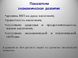 Показатели экономическое развития. уровень ВВП на душу населения; грамотность населения; состояние здоровья и продолжительность жизни населения; состояние экономической и политической свободы. В документах ООН делается акцент на «развитии человеческой личности».