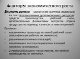 Факторы экономического роста. Экстенсивные – увеличение выпуска продукции за счет использования дополнительных ресурсов: средств производства, рабочей силы, дополнительных финансовых ресурсов, отдача продукции на единицу капитала остается прежней. Примеры: вовлечение в производство новой рабочей сил