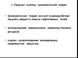 Экономическая теория изучает взаимодействие людей в процессе поиска эффективных путей использования ограниченных производственных ресурсов в целях удовлетворения материальных потребностей общества.