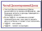 Чистый Дисконтированный Доход. Чистый Дисконтированный Доход вычисляется по указанной формуле – все будущие затраты и доходы приводятся к текущему моменту. Если ЧДД>0, то вложения в проект привлекательнее, чем просто хранить деньги в банке, и проект стоит исполнять, ЧДД=0 – все равно, ЧДД