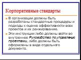 Корпоративные стандарты. В организации должны быть разработаны стандартные процедуры и подходы к оценке эффективности всех проектов и их ранжированию. Эти инструкции либо должны войти во внутреннее Руководство по управлению проектами, либо должны быть оформлены в виде отдельного документа.