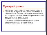 Команда управления проектом должна отвечать за бизнес результаты проекта, но опираться при этом на прогнозы этих результатов, даваемых соответствующими специалистами (маркетологами в частности).