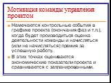 Намечаются контрольные события в графике проекта (окончания фаз и т.п.), когда будет производиться оценка деятельности команды и начисляться (или не начисляться) премия за успешную работу. В этих точках оцениваются экономические показатели проекта и сравниваются с запланированными.