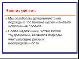 Анализ рисков. Мы разобрали детерминистские подходы к постановке целей и анализу исполнения проекта. Более надежными, хотя и более трудоемкими, являются подходы, учитывающие риски и неопределенности.