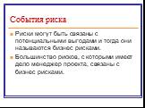 Риски могут быть связаны с потенциальными выгодами и тогда они называются бизнес рисками. Большинство рисков, с которыми имеет дело менеджер проекта, связаны с бизнес рисками.