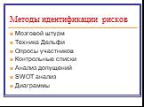 Методы идентификации рисков. Мозговой штурм Техника Дельфи Опросы участников Контрольные списки Анализ допущений SWOT анализ Диаграммы
