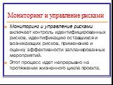 Мониторинг и управление рисками. Мониторинг и управление рисками включает контроль идентифицированных рисков, идентификацию оставшихся и возникающих рисков, применение и оценку эффективности запланированных мероприятий. Этот процесс идет непрерывно на протяжении жизненного цикла проекта.