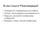 В чем смысл Рекомендаций: Упорядочить информационную работу Усилить организационные возможности Повысить авторитет профсоюзов в обществе Привлечь новых членов профсоюза