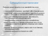 Ситуационные признаки. Ребенок может решиться на самоубийство, если: - социально изолирован, чувствует себя отверженным; - живёт в нестабильном окружении (серьёзный кризис в семье; алкоголизм- личная или семейная проблема); - ощущает себя жертвой насилия - физического, сексуального или эмоциональног