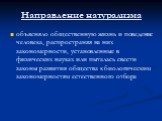 Направление натурализма. объясняло общественную жизнь и поведение человека, распространяя на них закономерности, установленные в физических науках или пыталась свести законы развития общества к биологическим закономерностям естественного отбора