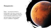 Введение: Марс – четвертая планета Солнечной системы, открытая человечеством одной из первых. К настоящему времени из всех восьми планет именно Марс изучен наиболее подробно.
