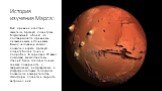История изучения Марса: Ещё древние египтяне заметили Красную планету как блуждающий объект, что подтверждается древними письменными источниками. Выход человека в космос, позволил изучать Красную планету более точно и подробно. В середине 20 века с помощью межпланетных станций были сделаны точные сн