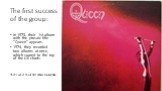 The first success of the group: In 1973, their 1st album with the prosaic title "Queen" appears. 1974, they recorded two albums at once, which soared to the top of the UK charts. That's what their first album looked like: